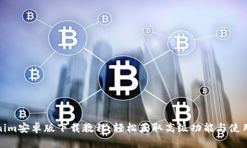 Tokenim安卓版下载教程：轻松获取高级功能与使用技巧