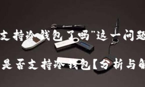 关于“tokenim2.0不支持冷钱包了吗”这一问题，我们可以展开讨论：

### Tokenim 2.0是否支持冷钱包？分析与解读