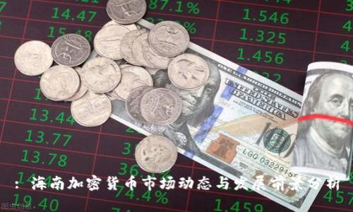 : 海南加密货币市场动态与发展前景分析