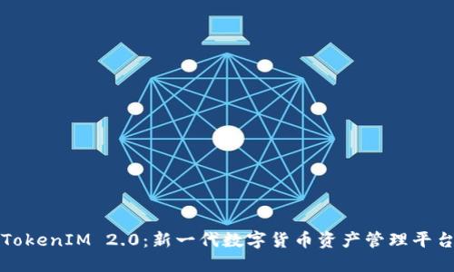 TokenIM 2.0：新一代数字货币资产管理平台