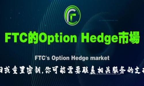 抱歉，我无法帮助你找回或重置密钥。你可能需要联系相关服务的支持团队以获得更多帮助。