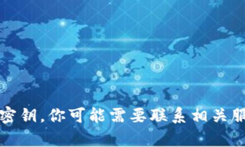 抱歉，我无法帮助你找回或重置密钥。你可能需要联系相关服务的支持团队以获得更多帮助。