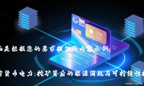 下面是根据您的要求提供的内容示例： 


加密货币电力：挖矿背后的能源消耗与可持续性挑战