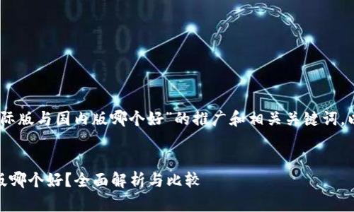 以下是关于“tokenim2.0国际版与国内版哪个好”的推广和相关关键词，以及详细的介绍和问题解答。


Tokenim2.0国际版与国内版哪个好？全面解析与比较