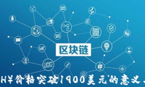 
以太坊（ETH）价格突破1900美元的意义与影响分析
