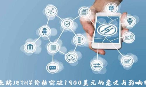 
以太坊（ETH）价格突破1900美元的意义与影响分析