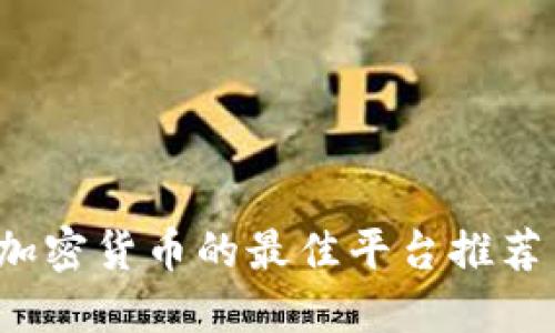  手机购买加密货币的最佳平台推荐与使用指南