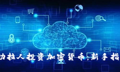  如何成功拉人投资加密货币：新手指南与策略