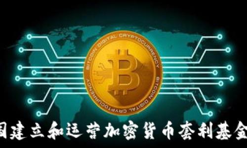  


如何在美国建立和运营加密货币套利基金：全面指南