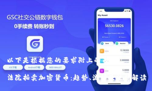 以下是根据您的要求附上的内容：

法院拍卖加密货币：趋势、流程及法律解读
