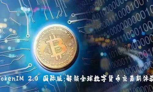 TokenIM 2.0 国际版：解锁全球数字货币交易新体验