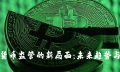 加密货币监管的新局面：未来趋势与挑战