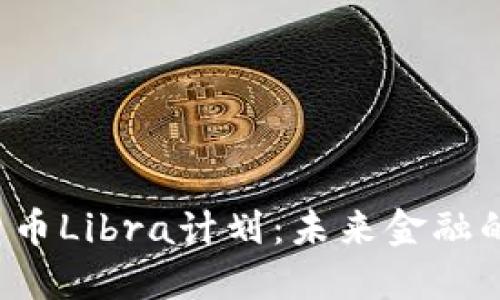 深入探讨加密货币Libra计划：未来金融的革命还是泡沫？