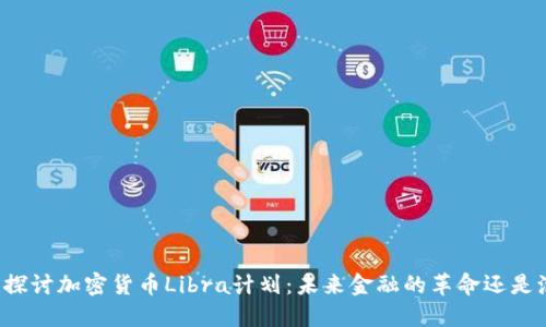 深入探讨加密货币Libra计划：未来金融的革命还是泡沫？