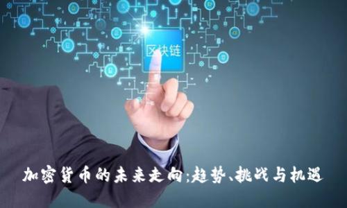 加密货币的未来走向：趋势、挑战与机遇