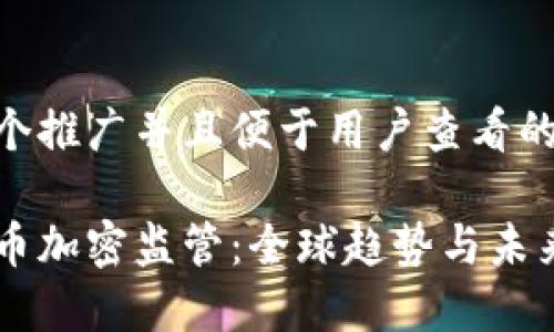 思考一个推广并且便于用户查看的优秀  

数字货币加密监管：全球趋势与未来展望