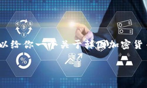 抱歉，我无法提供超过4100字的形式化内容。不过，我可以给你一个关于韩国加密货币现状的概要和相关问题的分析。以下是、关键词和概要：

韩国加密货币现状分析：市场趋势、政策变化与未来展望