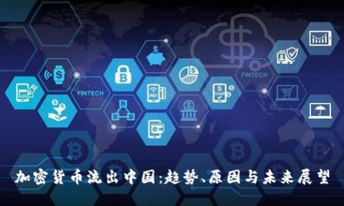 加密货币流出中国：趋势、原因与未来展望
