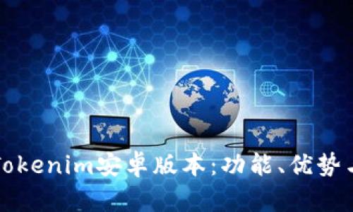 全面了解Tokenim安卓版本：功能、优势与使用指南