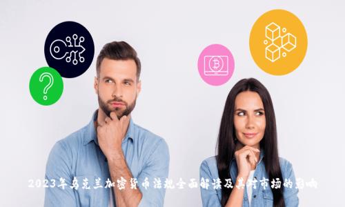 2023年乌克兰加密货币法规全面解读及其对市场的影响