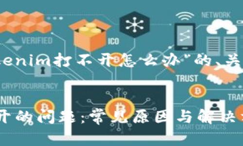当然可以！以下是针对“tokenim打不开怎么办”的、关键词以及详细内容的结构。


如何解决 Tokenim 打不开的问题：常见原因与解决方案