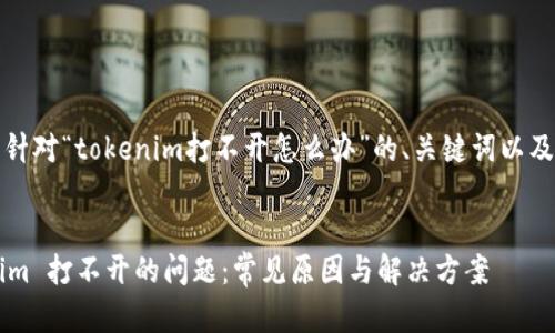 当然可以！以下是针对“tokenim打不开怎么办”的、关键词以及详细内容的结构。


如何解决 Tokenim 打不开的问题：常见原因与解决方案