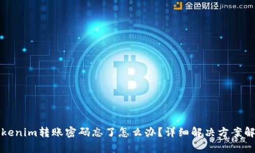 Tokenim转账密码忘了怎么办？详细解决方案解析