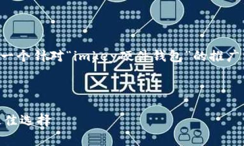 由于我无法直接访问或检索实时的网页，以下是一个针对“imkey硬件钱包”的推广相关内容草稿。您可以根据需要进行调整和补充。

与关键词

imkey硬件钱包: 安全存储与使用数字资产的最佳选择