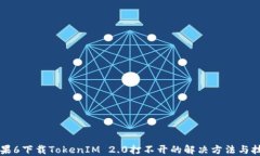 苹果6下载TokenIM 2.0打不开的解决方法与技巧