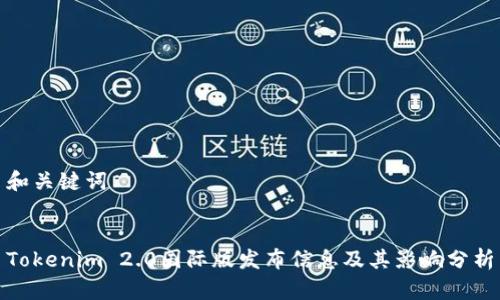 和关键词


Tokenim 2.0国际版发布信息及其影响分析