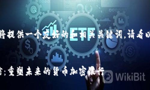 好的，我将提供一个友好的和相关关键词。请看以下内容：


飞天诚信：重塑未来的货币加密银行