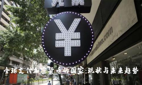 全球支付加密货币的国家：现状与未来趋势