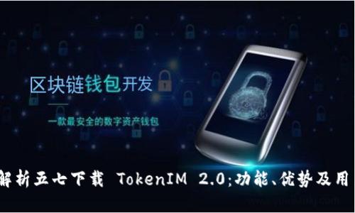  全面解析五七下载 TokenIM 2.0：功能、优势及用户体验